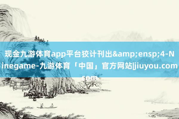 现金九游体育app平台狡计刊出&ensp;4-Ninegame-九游体育「中国」官方网站|jiuyou.com