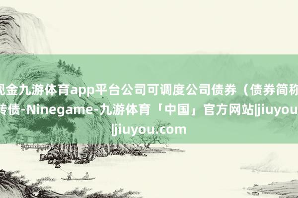 现金九游体育app平台公司可调度公司债券（债券简称：利民转债-Ninegame-九游体育「中国」官方网站|jiuyou.com