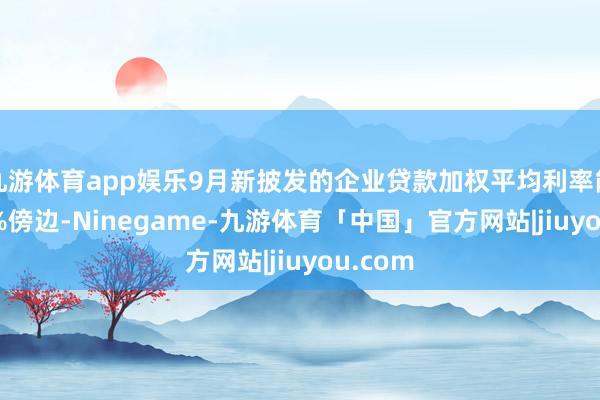 九游体育app娱乐9月新披发的企业贷款加权平均利率能够3.5%傍边-Ninegame-九游体育「中国」官方网站|jiuyou.com