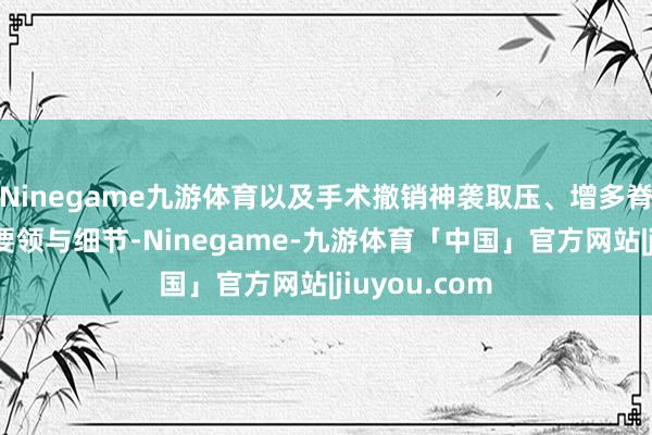 Ninegame九游体育以及手术撤销神袭取压、增多脊柱自若性的要领与细节-Ninegame-九游体育「中国」官方网站|jiuyou.com