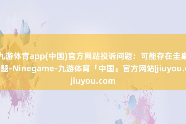 九游体育app(中国)官方网站投诉问题：可能存在圭臬化问题-Ninegame-九游体育「中国」官方网站|jiuyou.com