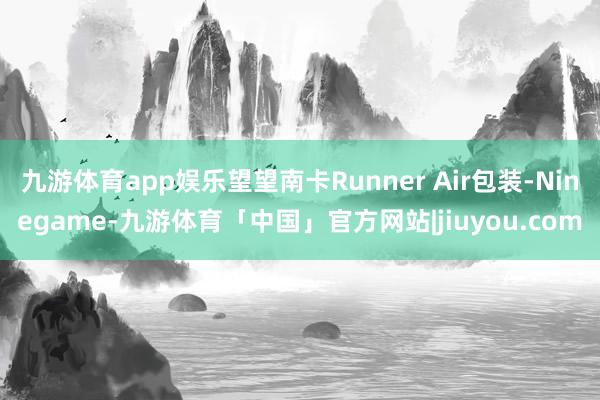 九游体育app娱乐望望南卡Runner Air包装-Ninegame-九游体育「中国」官方网站|jiuyou.com